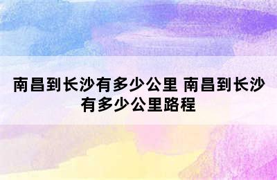 南昌到长沙有多少公里 南昌到长沙有多少公里路程